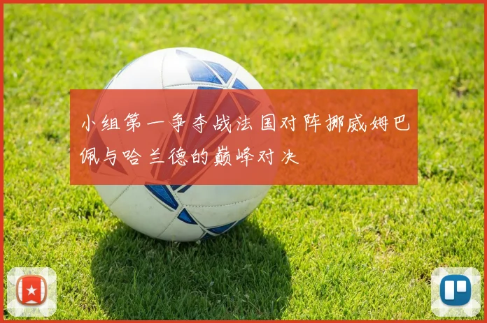 小组第一争夺战法国对阵挪威姆巴佩与哈兰德的巅峰对决