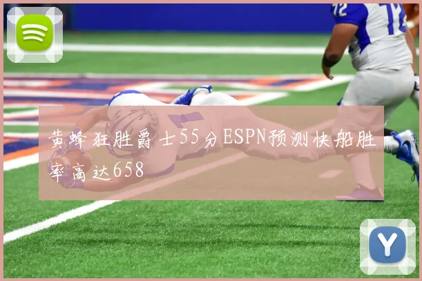 黄蜂狂胜爵士55分ESPN预测快船胜率高达658