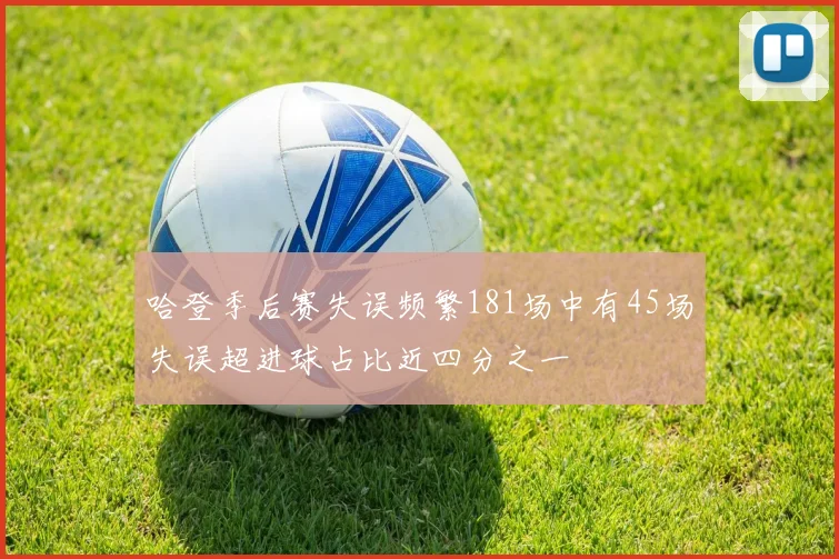 哈登季后赛失误频繁181场中有45场失误超进球占比近四分之一