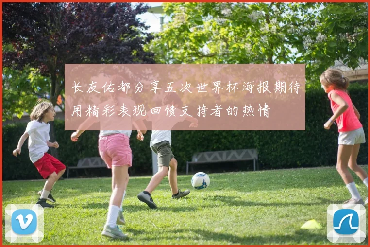 长友佑都分享五次世界杯海报期待用精彩表现回馈支持者的热情