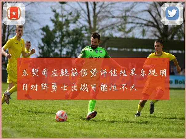 东契奇左腿筋伤势评估结果乐观明日对阵勇士出战可能性不大