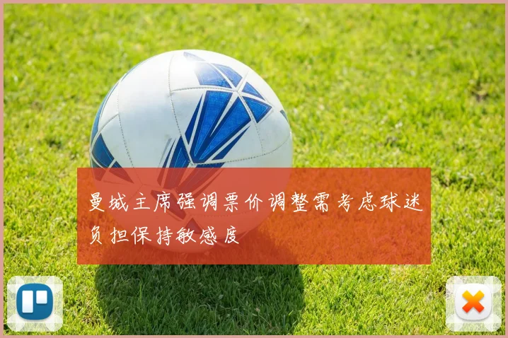 曼城主席强调票价调整需考虑球迷负担保持敏感度