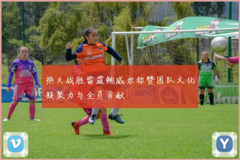 热火战胜雷霆鲍威尔称赞团队文化凝聚力与全员贡献
