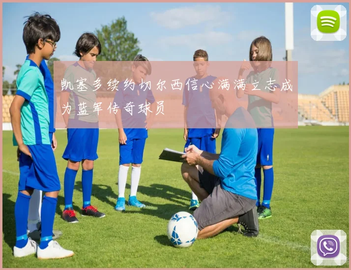 凯塞多续约切尔西信心满满立志成为蓝军传奇球员