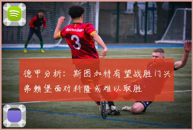 德甲分析：斯图加特有望战胜门兴弗赖堡面对科隆或难以取胜