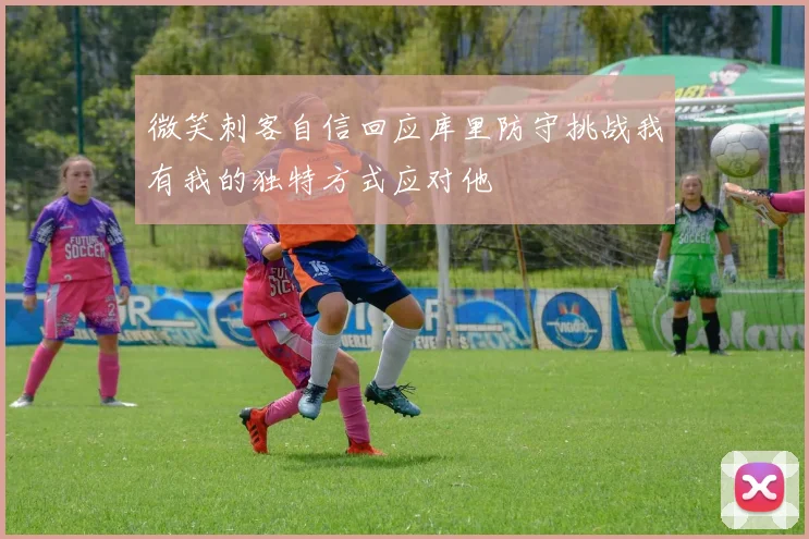 微笑刺客自信回应库里防守挑战我有我的独特方式应对他