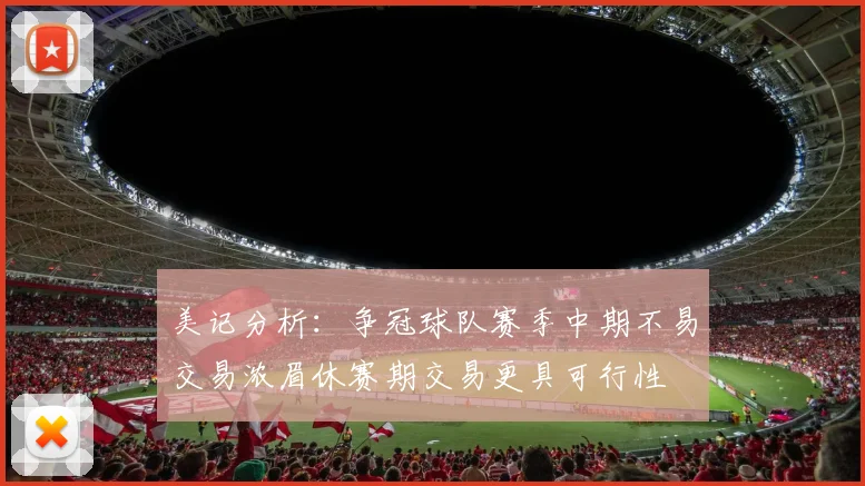 美记分析：争冠球队赛季中期不易交易浓眉休赛期交易更具可行性