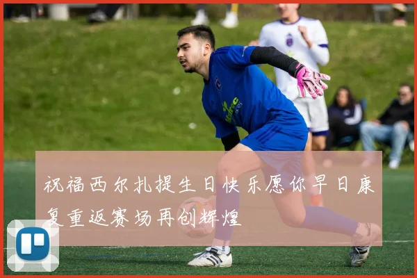 祝福西尔扎提生日快乐愿你早日康复重返赛场再创辉煌