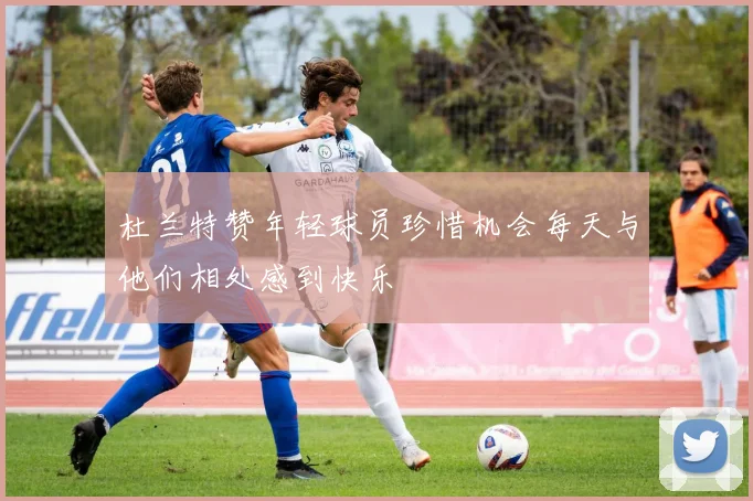 杜兰特赞年轻球员珍惜机会每天与他们相处感到快乐